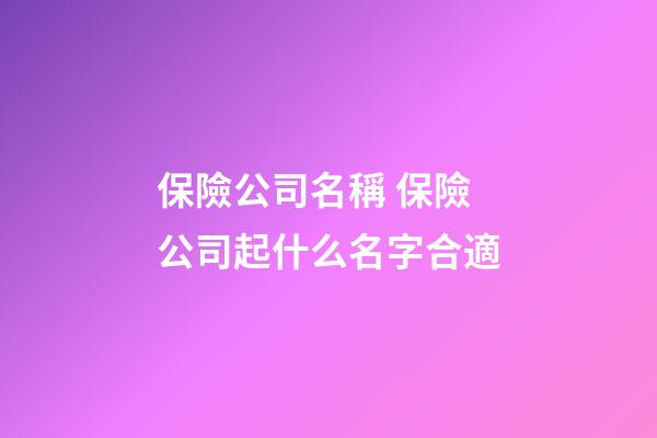 保險公司名稱 保險公司起什么名字合適-第1張-公司起名-玄機派